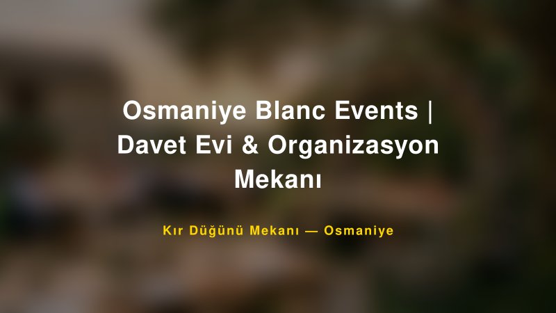 Osmaniye Blanc Events | Davet Evi & Organizasyon Mekanı Osmaniye Kır Düğünü Mekanı