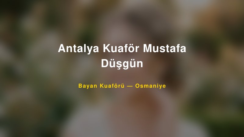 Antalya Kuaför Mustafa Düşgün Osmaniye Kadın Kuaförü & Gelin Saçı