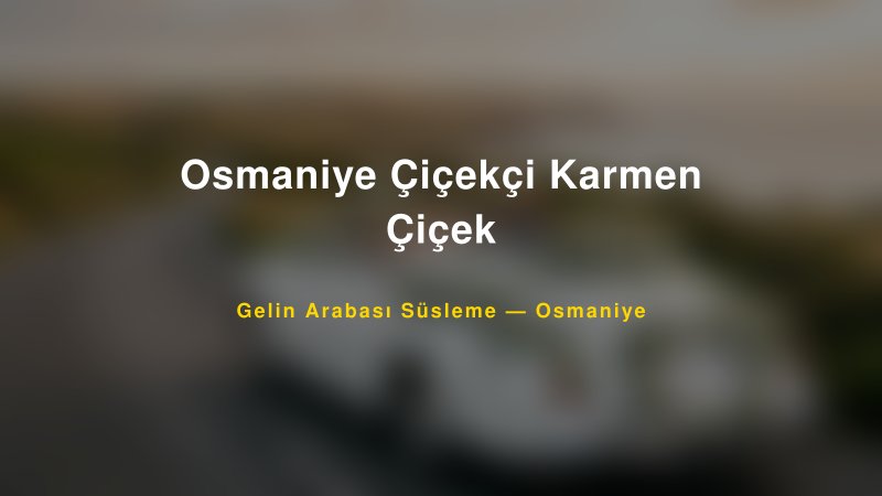 Osmaniye Çiçekçi Karmen Çiçek Gelin Arabası Süsleme Fiyatları — 1